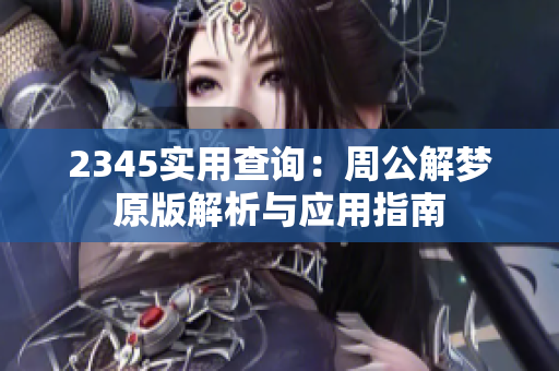 2345实用查询：周公解梦原版解析与应用指南