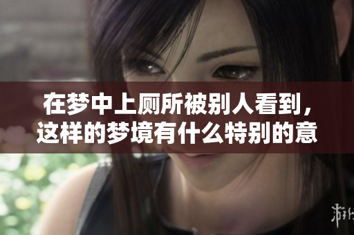 在梦中上厕所被别人看到，这样的梦境有什么特别的意思呢