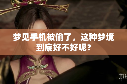 梦见手机被偷了，这种梦境到底好不好呢？