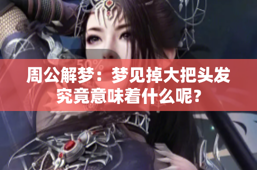 周公解梦：梦见掉大把头发究竟意味着什么呢？