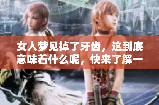 女人梦见掉了牙齿，这到底意味着什么呢，快来了解一下！