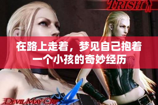在路上走着，梦见自己抱着一个小孩的奇妙经历