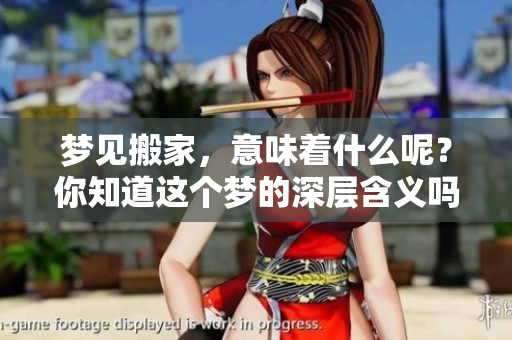 梦见搬家，意味着什么呢？你知道这个梦的深层含义吗？