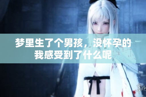 梦里生了个男孩，没怀孕的我感受到了什么呢