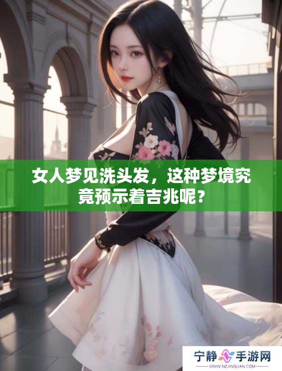 女人梦见洗头发，这种梦境究竟预示着吉兆呢？