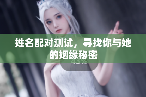 姓名配对测试，寻找你与她的姻缘秘密