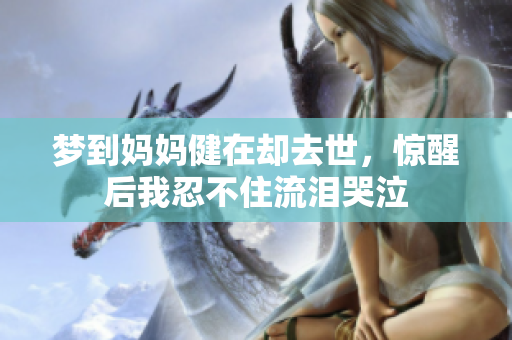 梦到妈妈健在却去世，惊醒后我忍不住流泪哭泣