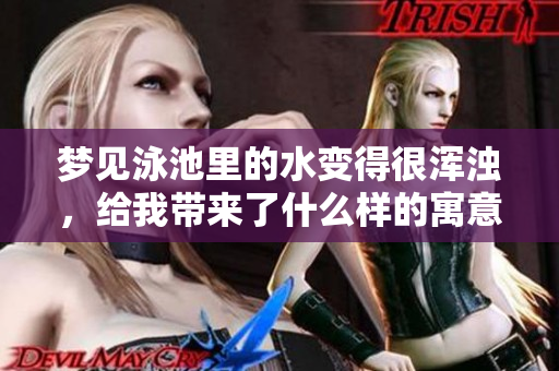 梦见泳池里的水变得很浑浊，给我带来了什么样的寓意呢