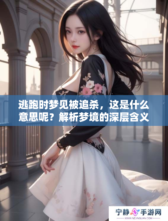 逃跑时梦见被追杀，这是什么意思呢？解析梦境的深层含义
