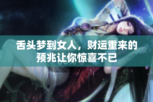 舌头梦到女人，财运重来的预兆让你惊喜不已
