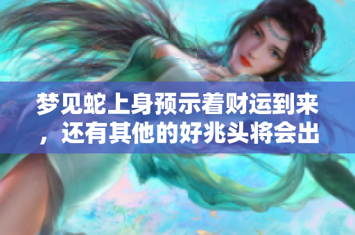 梦见蛇上身预示着财运到来，还有其他的好兆头将会出现