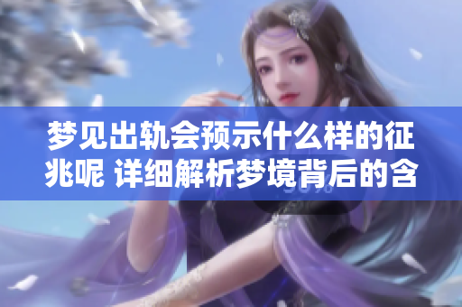 梦见出轨会预示什么样的征兆呢 详细解析梦境背后的含义