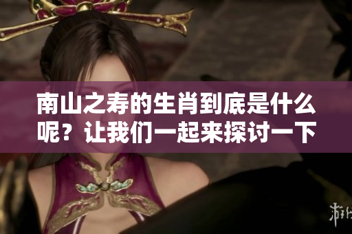 南山之寿的生肖到底是什么呢？让我们一起来探讨一下吧！