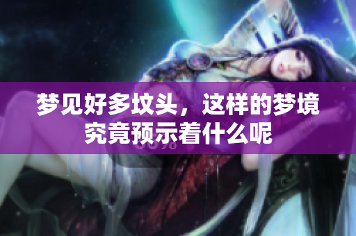 梦见好多坟头，这样的梦境究竟预示着什么呢
