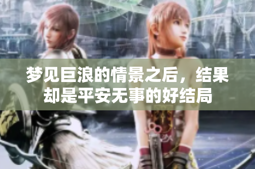 梦见巨浪的情景之后，结果却是平安无事的好结局