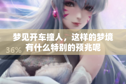 梦见开车撞人，这样的梦境有什么特别的预兆呢