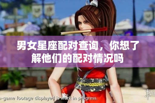 男女星座配对查询，你想了解他们的配对情况吗