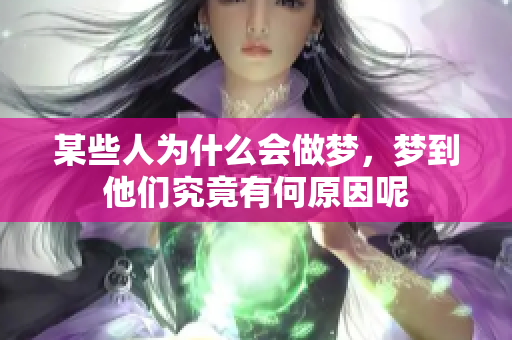 某些人为什么会做梦，梦到他们究竟有何原因呢