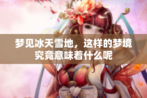 梦见冰天雪地，这样的梦境究竟意味着什么呢
