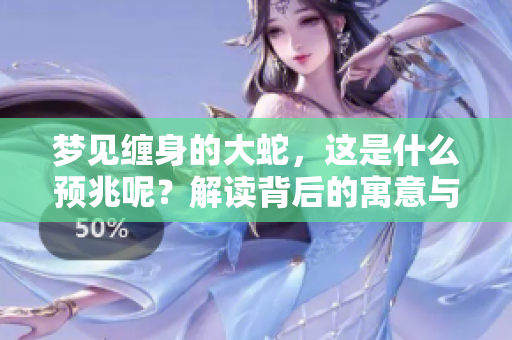 梦见缠身的大蛇，这是什么预兆呢？解读背后的寓意与启示。