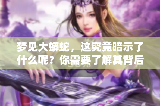 梦见大蟒蛇，这究竟暗示了什么呢？你需要了解其背后的意义。