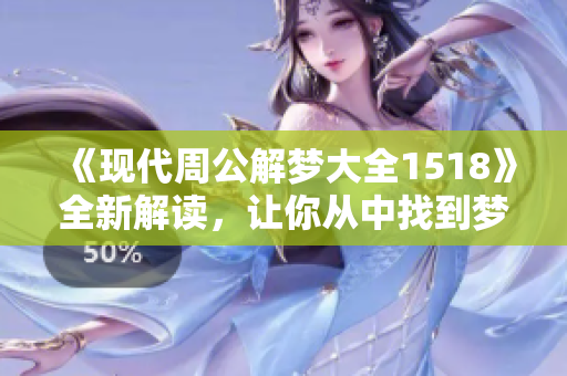 《现代周公解梦大全1518》全新解读，让你从中找到梦境的深层意义