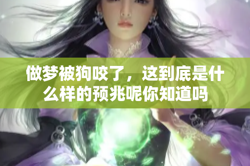 做梦被狗咬了，这到底是什么样的预兆呢你知道吗