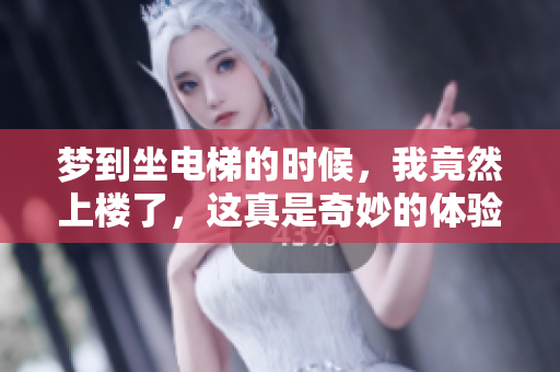 梦到坐电梯的时候，我竟然上楼了，这真是奇妙的体验