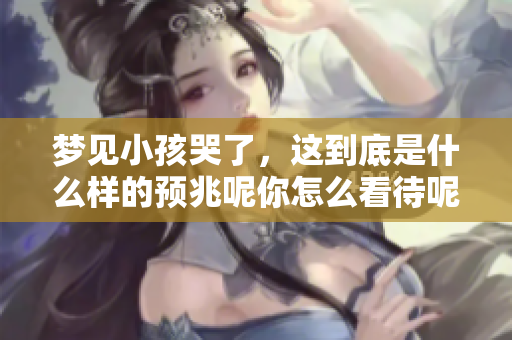 梦见小孩哭了，这到底是什么样的预兆呢你怎么看待呢
