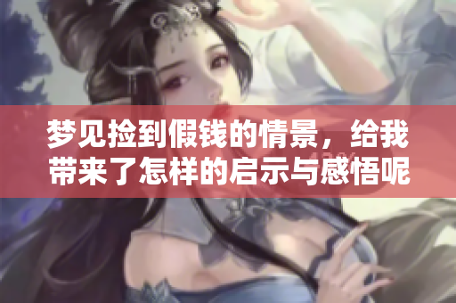 梦见捡到假钱的情景，给我带来了怎样的启示与感悟呢