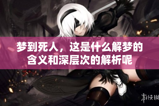 梦到死人，这是什么解梦的含义和深层次的解析呢