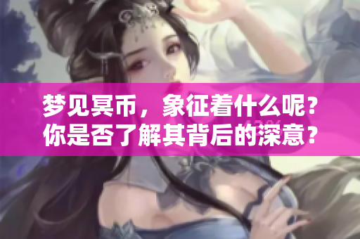 梦见冥币，象征着什么呢？你是否了解其背后的深意？