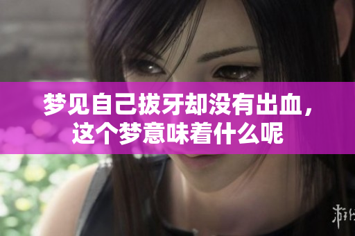 梦见自己拔牙却没有出血，这个梦意味着什么呢