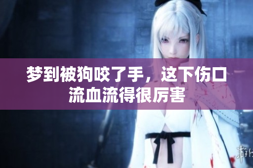 梦到被狗咬了手，这下伤口流血流得很厉害