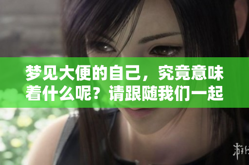 梦见大便的自己，究竟意味着什么呢？请跟随我们一起探讨这个问题。