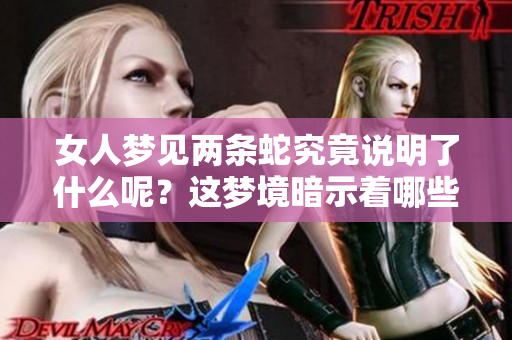 女人梦见两条蛇究竟说明了什么呢？这梦境暗示着哪些隐藏的含义呢？