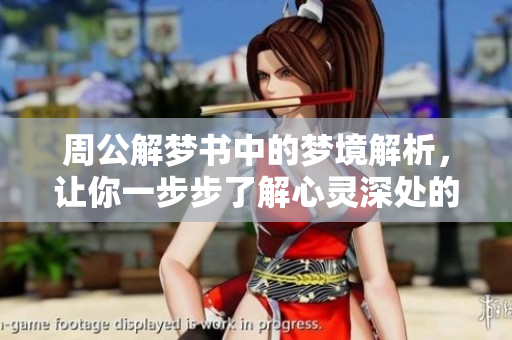 周公解梦书中的梦境解析，让你一步步了解心灵深处的秘密