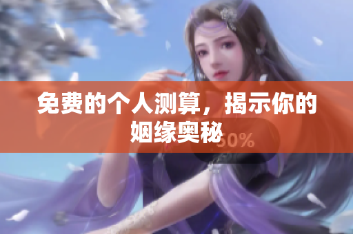 免费的个人测算，揭示你的姻缘奥秘