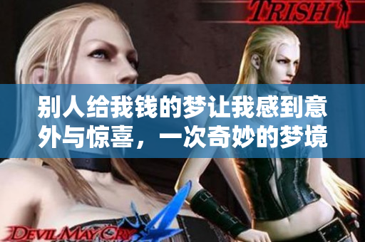 别人给我钱的梦让我感到意外与惊喜，一次奇妙的梦境体验。