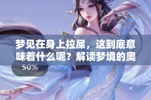 梦见在身上拉屎，这到底意味着什么呢？解读梦境的奥秘与含义
