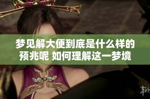 梦见解大便到底是什么样的预兆呢 如何理解这一梦境的含义