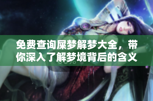 免费查询屎梦解梦大全，带你深入了解梦境背后的含义