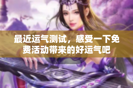最近运气测试，感受一下免费活动带来的好运气吧