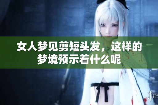 女人梦见剪短头发，这样的梦境预示着什么呢