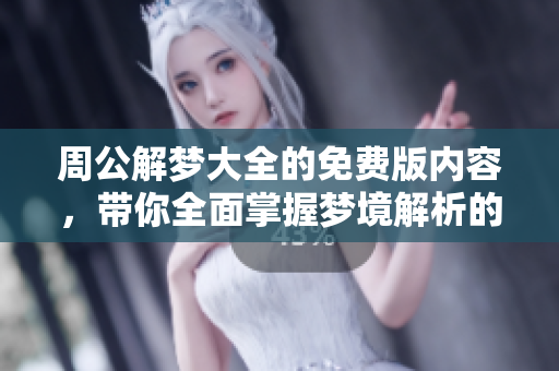 周公解梦大全的免费版内容，带你全面掌握梦境解析的奥秘