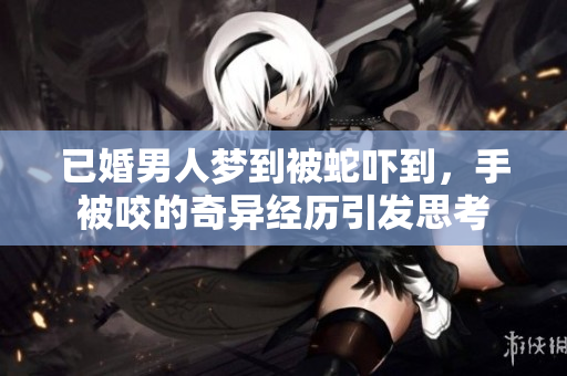 已婚男人梦到被蛇吓到，手被咬的奇异经历引发思考