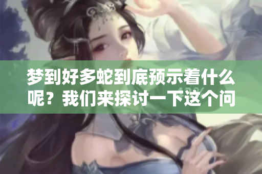 梦到好多蛇到底预示着什么呢？我们来探讨一下这个问题吧