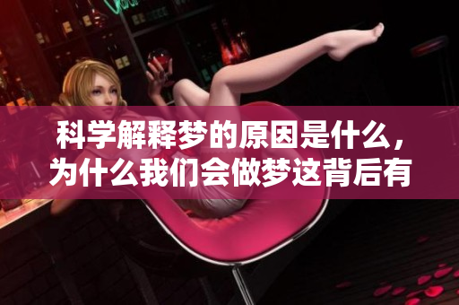 科学解释梦的原因是什么，为什么我们会做梦这背后有何奥秘