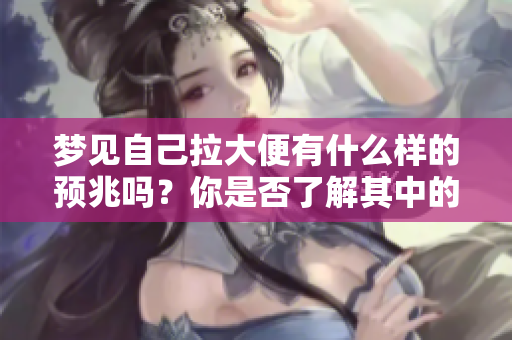 梦见自己拉大便有什么样的预兆吗？你是否了解其中的含义呢？