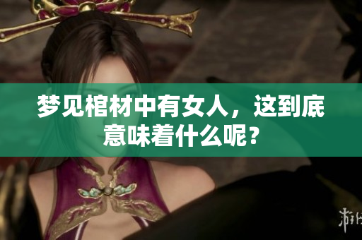 梦见棺材中有女人，这到底意味着什么呢？